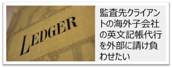 監査先クライアントの海外子会社の英文記帳代行を外部に請け負わせたい